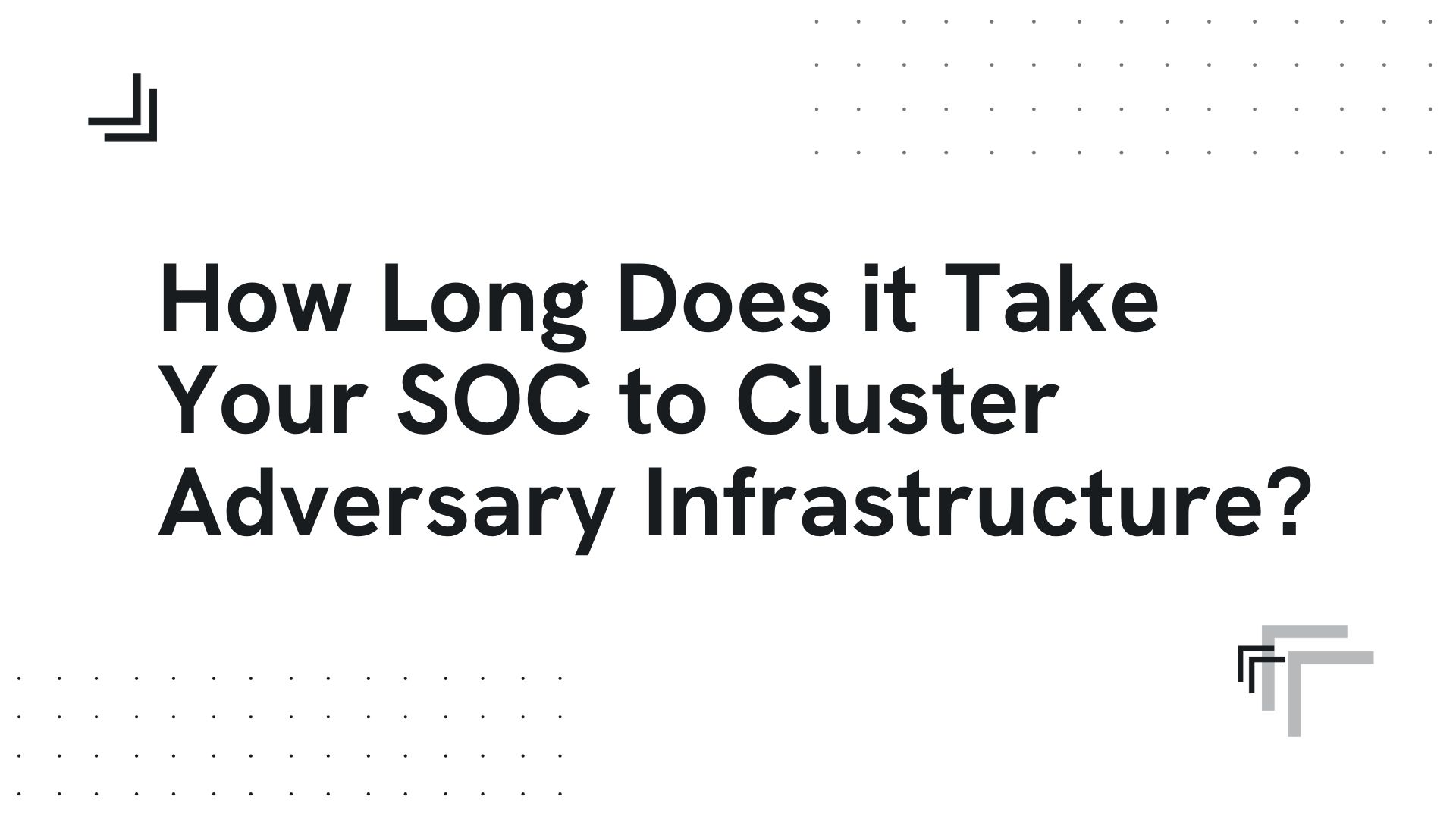 How long does it take your SOC to cluster adversary infrastructre