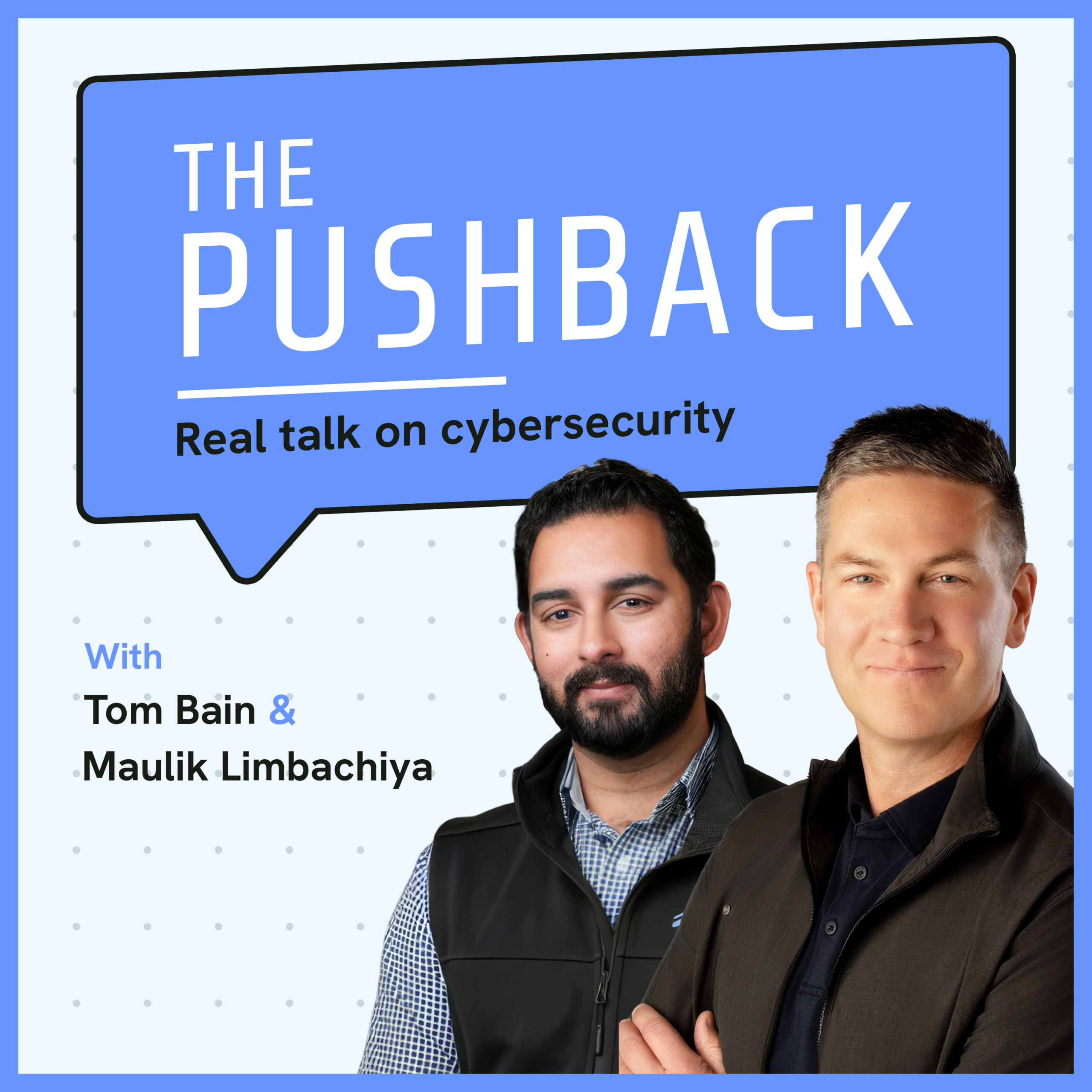 The Pushback: Real Talk on Cybersecurity, with Tom Bain and Maulik Limbachiya