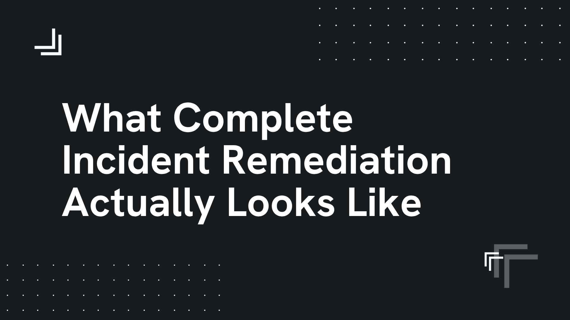 What complete incident remediation actually looks like
